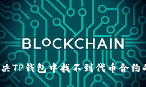 如何解决TP钱包中找不到代币合约的问题？