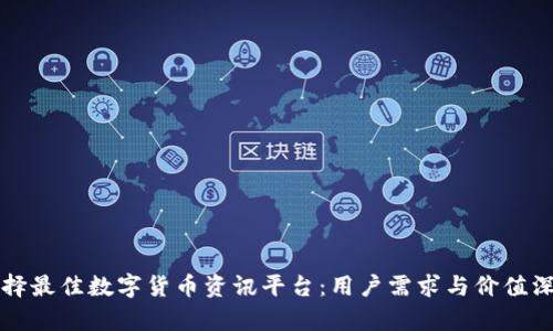 如何选择最佳数字货币资讯平台：用户需求与价值深度解析