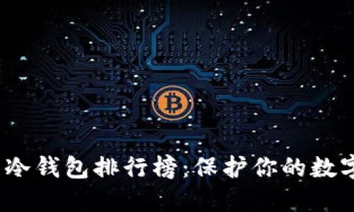 2023年加密货币冷钱包排行榜：保护你的数字资产的最佳选择
