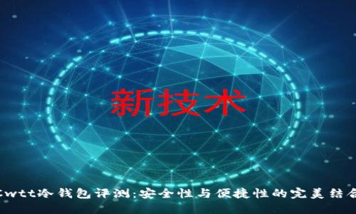 Cwtt冷钱包评测：安全性与便捷性的完美结合