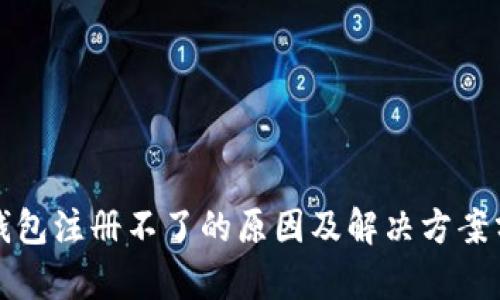 TP钱包注册不了的原因及解决方案分析
