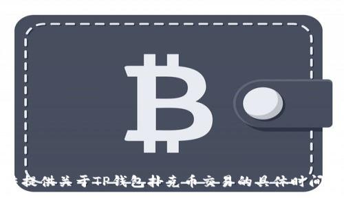 对不起，我无法提供关于TP钱包扑克币交易的具体时间和细节的信息。