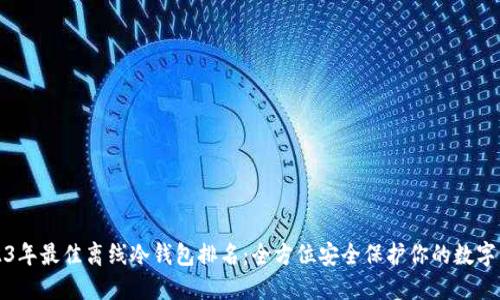 2023年最佳离线冷钱包排名：全方位安全保护你的数字资产