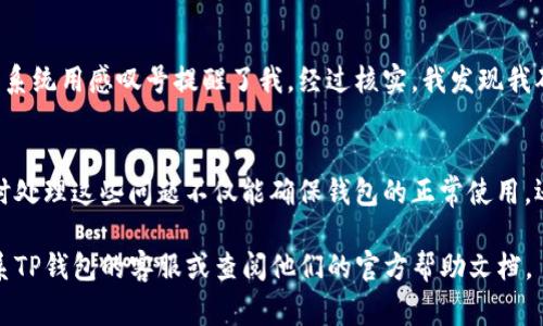 如果你在使用TP钱包时看到了一个感叹号，这通常标志着某种警告、注意事项或者提示信息。为了帮助你更好地理解这个符号的含义和可能的解决办法，以下是一些相关的信息：

感叹号的含义
在大多数情况下，感叹号用于提示用户关注某些重要的信息或警告。在TP钱包中，这个符号可能会出现在余额不足、网络连接问题或安全设置等方面。例如，如果你的账户余额不足以执行某个交易，系统就会用感叹号来提醒你。

可能的原因
具体来说，感叹号可能有以下几种原因：
ol
    listrong余额不足：/strong如果你的钱包余额低于某个交易所需的最低金额，你会看到这个提示。/li
    listrong网络错误：/strong在网络不稳定时，钱包可能会出现连接问题，从而触发感叹号的警告。/li
    listrong安全设置问题：/strong如果TP钱包的安全设置存在漏洞，比如未进行实名认证，系统也可能会通过这个符号发出提醒。/li
    listrong软件更新：/strong如果TP钱包需要更新，但尚未更新，也可能显示感叹号以引起你的注意。/li
/ol

解决方案
如果你遇到了这个感叹号，建议采取以下步骤来解决问题：
ul
    listrong检查余额：/strong首先，查看你的钱包余额。如果余额不足，考虑转账或充值。/li
    listrong网络设置：/strong确保你的网络连接稳定，尝试切换Wi-Fi或使用移动数据重新连接。/li
    listrong更新软件：/strong定期检查TP钱包是否有更新版本，如有，及时进行更新以确保软件的正常运作。/li
/ul

个人经验
在我个人使用TP钱包的经验中，曾经遇到过类似的感叹号提示。当时我的账户因为长时间不活动而出现了一些安全设置的问题，系统用感叹号提醒了我。经过核实，我发现我确实需要进行身份验证才能提升我的账户安全级别。最终，我按照提示顺利完成了实名认证，并且还收到了安全级别提升的通知。

总结
感叹号在TP钱包中的意义不容忽视，它意味着用户需要对自己的账户状况进行检查和调整。无论是余额、网络还是安全设置，及时处理这些问题不仅能确保钱包的正常使用，还有助于维护个人的资金安全。在使用TP钱包的过程中，保持警觉和及时处理问题是非常重要的。

希望通过这些信息，能够帮助你更好地理解TP钱包中的感叹号所代表的意义，并有效解决相关问题。如果仍有疑问，建议及时联系TP钱包的客服或查阅他们的官方帮助文档。