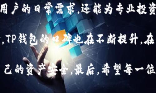 tTP钱包是哪里的？揭示其背后信息和使用价值/t

TP钱包, 加密货币, 钱包安全, 区块链, 去中心化/guanjianci

什么是TP钱包？

TP钱包（TokenPocket）是一款专注于区块链资产管理的多链钱包。它不仅支持比特币、以太坊等主流数字货币，还支持众多主流公链的资产，从而为用户提供了一个方便、安全的资产存储和管理平台。

该钱包的创建旨在满足用户在加密货币交易和区块链应用使用过程中的各类需求。TP钱包不仅支持简单的加密货币转账，还可以作为去中心化应用（DApp）的访问工具，提供便捷的区块链服务。这种多功能性使得它在用户心目中占据了一席之地。

TP钱包的来源及发展历程

TP钱包成立于2018年，总部位于中国。它的创始团队由多位区块链技术专家和从业人员组成。在经过几年的快速发展后，TP钱包现已成为全球最大的区块链钱包之一，用户遍布世界各地。

在最初的版本中，TP钱包的主要功能相对简单，主要是支持主流的数字货币。然而，随着区块链技术的不断发展以及加密货币的火爆，TP钱包逐渐扩展了其功能，包括支持更多链上的资产、提供去中心化交易所的入口、支持数字货币的交易和交换等。

TP钱包的用户价值与收益

从用户的角度来看，TP钱包提供了多重价值和收益。首先，它为用户提供了一个安全可靠的储存方式。TP钱包采用了行业领先的安全技术，保护用户资产不被黑客攻击和盗取。此外，用户可以通过私钥的控制，确保自己的资产完全由自己掌控。

其次，TP钱包具备非常友好的用户界面和操作体验。即便是对区块链技术不太了解的初学者，也能在TP钱包中通过简单的几步完成资产的管理和交易。这种易用性大大降低了用户的进入门槛，促进了更多人参与到加密货币的世界中。

如何使用TP钱包？

使用TP钱包相对简单，用户只需下载官方应用并进行注册便可开始使用。首先，建议用户在官网下载钱包应用，确保软件的安全性。打开应用后，用户需要创建一个新的钱包，系统将自动生成一组私钥和助记词。一定要将私钥和助记词妥善保管，不可泄露。

完成注册后，用户可以在TP钱包中添加不同的链和资产。选择“添加资产”选项后，用户可以根据自己的需求选择所需的币种。TP钱包支持多种主流资产的管理，满足用户的多元需求。

TP钱包的安全性分析

安全性是加密钱包使用过程中最为重要的一个方面。TP钱包采用了多重保护机制，包括私钥离线存储、强密码保护、敏感操作二次验证等，从多个层面保障用户的资产安全。

此外，TP钱包还通过社区合作和用户反馈不断安全策略，及时修复漏洞，保持与时俱进。这种对用户资产安全的重视，使得TP钱包赢得了众多用户的好评。

TP钱包的未来发展

随着区块链技术的蓬勃发展和去中心化金融（DeFi）浪潮的兴起，TP钱包将面临更多机遇和挑战。未来，TP钱包可能通过技术创新继续提升用户体验，例如引入更多安全功能、支持更多类型的数字资产、增强与去中心化应用的协作等。

而对于用户来说，参与到TP钱包的生态系统中，能够享受区块链技术带来的便利和收益。例如，通过参与某些区块链项目的治理或投资，可以在资产增值中分享红利。对于有一定投资能力的用户，可以通过TP钱包进行更为复杂的资产配置与管理。

总结与个人见解

TP钱包作为一款多功能区块链钱包，凭借其安全性、易用性、功能丰富性在众多钱包中脱颖而出。它不仅能够满足普通用户的日常需求，还能为专业投资者提供必要的管理工具。个人认为，随着区块链技术的进一步普及和市场的成熟，TP钱包有潜力继续引领行业的发展。

许多用户在最初接触TP钱包时，可能对其安全性有一定的顾虑，但随着越来越多的用户加入并且分享自己的使用体验，TP钱包的口碑也在不断提升。在我自己的体验中，我认为TP钱包的界面设计简洁友好，极大地提升了我进行加密资产管理的效率。

当然，在使用TP钱包的过程中，我们也要注意保持警觉，如定期更新密码、定期检查账户活动等，才能最大程度地保护自己的资产安全。最后，希望每一位用户都能在区块链的世界中，找到适合自己的投资机会与成长空间！