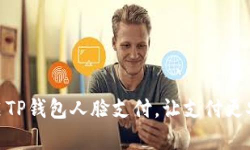 轻松开启TP钱包人脸支付，让支付更安全便捷