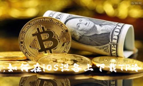 安全无忧：如何在iOS设备上下载TP冷钱包指南