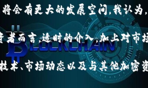 波场币TRX前景怎么样？一文揭秘未来潜力与投资价值

波场币, TRX, 加密货币, 区块链, 投资前景/guanjianci

波场币TRX的基本概念
波场币（TRX）是基于区块链的数字货币，旨在创建一个去中心化的互联网生态系统。波场（Tron）在2017年发起，凭借其强调高吞吐量和可扩展性的技术架构，迅速吸引了众多投资者的目光。波场的愿景是通过去中心化的方式为内容创作者提供自主权，利用区块链技术简化传统内容分发方式，避免中介的掺杂，从而使用户能够直接和内容生产者进行交易。

波场币的技术背景与优势
波场币的技术架构采用了分层的区块链设计，并结合了DPoS（Delegated Proof of Stake）机制。与比特币和以太坊相比，波场的交易确认速度更快，每秒可以处理上千笔交易，极大地提高了效率。此外，波场还拥有丰富的开发者资源和平台支持，使其能够吸引多种应用在其网络上运行，譬如去中心化应用（DApps）等。这种灵活性为TRX的未来发展奠定了坚实的基础。

市场需求与用户价值
从市场需求来看，随着人们对去中心化应用和数字资产的认知不断深入，波场的应用场景将越来越多。比如，很多新兴的内容平台甚至社交媒体开始采用波场技术来打破传统商业模式。这种直接的盈利模式不仅让内容创作者能够获得更多利润，还提供了用户一个更为透明的消费环境。

此外，波场不仅仅可以应用于内容创造与分发，金融服务、游戏乃至社交网络等多个领域都在逐渐拥抱这种去中心化的设计理念，这进一步提升了TRX的实用性与价值。越来越多的用户开始关注波场，特别是年轻一代，他们对新事物的接受度和尝试能力均较高，这为TRX的未来发展注入了新鲜动力。

投资趋势与市场表现
近年来，加密货币市场的波动性极大，波场币的价格也随之起伏不定。但观察TRX的长线走势，尽管短期内可能遭遇回调，长期来看，其基本面却是向上的。例如，波场不断扩展的合作伙伴关系及不断增长的用户基础使其在市场中的地位愈发稳固。根据市场反馈，TRX在经历短暂的市场考验后，反弹的趋势较为明显，这为投资者提供了一定的信心。

风险与挑战
然而，投资TRX并不是没有风险。尽管其市场潜力巨大，但依然面临着激烈的竞争。从竞争环境来看，波场币在去中心化领域并不是唯一者，像以太坊、EOS等平台都在争夺相同的市场份额。此外，技术风险也是不容忽视的，波场虽然技术先进，但在实际应用中可能面临安全漏洞、法律法规等诸多挑战。

个人见解与总结
作为一个加密货币投资者，我对波场的看法是充满希望的。虽然面临诸多挑战，但其开放的生态系统、快速的交易能力以及不断增长的开发者社区，都让我相信波场未来将会有更大的发展空间。我认为，投资TRX应该以长远的眼光来审视，尤其是在当前市场环境下，尽量规避短期的投资波动，专注于波场的潜在应用价值与技术创新。

同时，波场在逐步推进全球化，而这正是一个值得关注的方向。未来，若能通过更广泛的市场推广和用户使用，波场币将有可能成为更具市场竞争力的项目。对于普通投资者而言，适时的介入，加上对市场趋势的敏锐把握，或许能够在未来获得可观的收益。

总之，波场币TRX作为一个不断进化的项目，在技术与市场都在探索更大可能的同时，其所扮演的角色也在升华。如果你对波场币抱有一定信心，不妨深入研究其背后的技术、市场动态以及与其他加密资产的相对竞争情况，将会更清楚地认识到这一投资机会的真正价值。