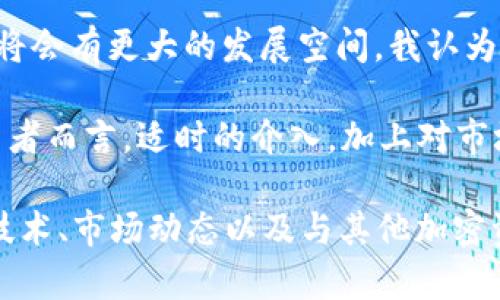 波场币TRX前景怎么样？一文揭秘未来潜力与投资价值

波场币, TRX, 加密货币, 区块链, 投资前景/guanjianci

波场币TRX的基本概念
波场币（TRX）是基于区块链的数字货币，旨在创建一个去中心化的互联网生态系统。波场（Tron）在2017年发起，凭借其强调高吞吐量和可扩展性的技术架构，迅速吸引了众多投资者的目光。波场的愿景是通过去中心化的方式为内容创作者提供自主权，利用区块链技术简化传统内容分发方式，避免中介的掺杂，从而使用户能够直接和内容生产者进行交易。

波场币的技术背景与优势
波场币的技术架构采用了分层的区块链设计，并结合了DPoS（Delegated Proof of Stake）机制。与比特币和以太坊相比，波场的交易确认速度更快，每秒可以处理上千笔交易，极大地提高了效率。此外，波场还拥有丰富的开发者资源和平台支持，使其能够吸引多种应用在其网络上运行，譬如去中心化应用（DApps）等。这种灵活性为TRX的未来发展奠定了坚实的基础。

市场需求与用户价值
从市场需求来看，随着人们对去中心化应用和数字资产的认知不断深入，波场的应用场景将越来越多。比如，很多新兴的内容平台甚至社交媒体开始采用波场技术来打破传统商业模式。这种直接的盈利模式不仅让内容创作者能够获得更多利润，还提供了用户一个更为透明的消费环境。

此外，波场不仅仅可以应用于内容创造与分发，金融服务、游戏乃至社交网络等多个领域都在逐渐拥抱这种去中心化的设计理念，这进一步提升了TRX的实用性与价值。越来越多的用户开始关注波场，特别是年轻一代，他们对新事物的接受度和尝试能力均较高，这为TRX的未来发展注入了新鲜动力。

投资趋势与市场表现
近年来，加密货币市场的波动性极大，波场币的价格也随之起伏不定。但观察TRX的长线走势，尽管短期内可能遭遇回调，长期来看，其基本面却是向上的。例如，波场不断扩展的合作伙伴关系及不断增长的用户基础使其在市场中的地位愈发稳固。根据市场反馈，TRX在经历短暂的市场考验后，反弹的趋势较为明显，这为投资者提供了一定的信心。

风险与挑战
然而，投资TRX并不是没有风险。尽管其市场潜力巨大，但依然面临着激烈的竞争。从竞争环境来看，波场币在去中心化领域并不是唯一者，像以太坊、EOS等平台都在争夺相同的市场份额。此外，技术风险也是不容忽视的，波场虽然技术先进，但在实际应用中可能面临安全漏洞、法律法规等诸多挑战。

个人见解与总结
作为一个加密货币投资者，我对波场的看法是充满希望的。虽然面临诸多挑战，但其开放的生态系统、快速的交易能力以及不断增长的开发者社区，都让我相信波场未来将会有更大的发展空间。我认为，投资TRX应该以长远的眼光来审视，尤其是在当前市场环境下，尽量规避短期的投资波动，专注于波场的潜在应用价值与技术创新。

同时，波场在逐步推进全球化，而这正是一个值得关注的方向。未来，若能通过更广泛的市场推广和用户使用，波场币将有可能成为更具市场竞争力的项目。对于普通投资者而言，适时的介入，加上对市场趋势的敏锐把握，或许能够在未来获得可观的收益。

总之，波场币TRX作为一个不断进化的项目，在技术与市场都在探索更大可能的同时，其所扮演的角色也在升华。如果你对波场币抱有一定信心，不妨深入研究其背后的技术、市场动态以及与其他加密资产的相对竞争情况，将会更清楚地认识到这一投资机会的真正价值。