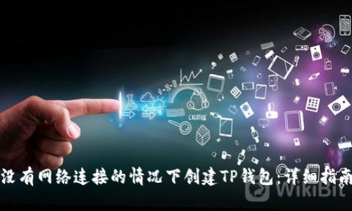 如何在没有网络连接的情况下创建TP钱包：详细指南与技巧