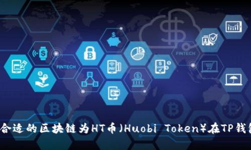 如何选择合适的区块链为HT币（Huobi Token）在TP钱包中存储？