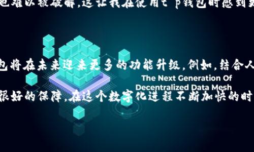 探索t p钱包：数字货币管理的创新工具

随着数字货币和区块链技术的不断发展，越来越多的人开始关注如何安全、便捷地管理自己的数字资产。在这样的背景下，t p钱包作为一款金融科技应用应运而生。本文将详细介绍t p钱包的功能、优势及其在用户日常生活中的应用场景，以帮助大家更好地理解这款软件的价值和意义。

t p钱包的基本功能解析

t p钱包是一款专为数字货币用户设计的钱包应用，提供了一系列丰富的功能来满足用户的需求。首先，它能够支持多种数字货币的存储与管理，包括比特币、以太坊等主流币种。此外，t p钱包还支持用户之间的快速转账，以及与商家的交易功能，让用户可以方便地进行线上支付。

另外，t p钱包注重安全性。它采用了多重加密技术，确保用户的资金和个人信息不被泄露。在引入私人密钥和助记词的同时，t p钱包也提供了设置密码和指纹识别等功能，以进一步提高账户的安全性。

操作界面及用户体验

t p钱包的用户界面设计，用户友好性极高。即使是初次接触数字货币的用户也能够轻松上手。通过清晰的导航栏，用户可以方便地进入各个功能模块，例如查看资产、完成交易等。

个人经验上来说，使用t p钱包时我特别喜欢它的“资产一览”功能。这个功能能够实时显示我所有持有的数字货币的市值变动，让我随时掌握市场动态。同时，t p钱包也提供了历史交易记录，可以帮助用户随时回顾和查看自己过去的交易。

t p钱包在日常生活中的应用

随着越来越多的商家开始接受数字货币支付，t p钱包在日常生活中的应用场景正在不断扩大。例如，在某些餐厅和电商平台上，用户可以通过t p钱包直接完成支付，这大大提升了支付的便捷性。

在特定的场合，t p钱包还能为用户提供额外的优惠。例如，有些平台会推出使用数字货币支付的折扣活动，这时候 यदि用户通过t p钱包支付，就能享受额外的返利或折扣，这无疑是增加了使用t p钱包的价值。

安全性与隐私保护

当谈到数字资产管理时，安全性往往是用户最为关心的问题。t p钱包在这方面表现尤为出色。它不仅建立了多重加密机制，还采用了分布式存储，避免了单点故障所带来的风险。

同时，t p钱包还在用户隐私保护方面做了大量工作。用户的交易记录和个人信息都经过严格加密处理，即使在数据库中也难以被破解。这让我在使用t p钱包时感到更加安心，不必担心资金安全会受到威胁。

t p钱包的未来展望

作为一款相对新的数字货币钱包软件，t p钱包的发展潜力巨大。我相信，随着技术的不断进步和市场需求的增加，t p钱包将在未来迎来更多的功能升级。例如，结合人工智能技术进行智能投资推荐，或是扩展更多的支付场景，这些都是未来的可行方向。

总的来说，t p钱包是一款极具潜力的数字货币管理工具，它不仅能方便用户管理资产，还能在安全性和隐私保护上做到很好的保障。在这个数字化进程不断加快的时代，t p钱包正好契合了用户对资产管理的需求，有望在未来数字经济中占据重要位置。

t p钱包：数字资产管理的新选择，便捷、安全、智能