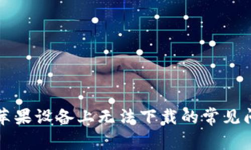 解决TP钱包在苹果设备上无法下载的常见问题与解决方案