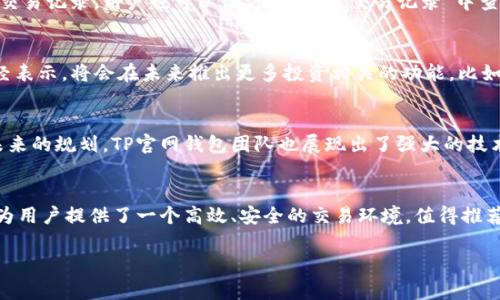   全面解析TP官网钱包：安全性、使用便捷性及其给用户带来的价值 / 

 guanjianci TP官网钱包,数字货币,安全交易,用户体验,资产管理 /guanjianci 

引言
在数字货币日益普及的今天，钱包的选择已成为许多投资者热衷讨论的话题之一。TP官网钱包作为一款引人注目的数字货币钱包，其便捷性和安全性受到了广泛关注。本文将详细探讨TP官网钱包的特性、用户体验和实际应用案例，帮助你更全面地了解这款产品。

什么是TP官网钱包？
TP官网钱包是一种数字货币钱包，支持多种主流的数字货币存储和交易。它的设计理念强调用户友好和安全性，非常适合投资新手及经验丰富的用户。通过TP官网钱包，用户能够轻松进行转账、收款和资产管理，快速响应市场动态。

安全性：TP官网钱包的核心优势
谈到数字货币，安全性往往是用户最为关注的点之一。TP官网钱包采取了多种安全措施来保护用户的资产安全。首先，钱包采用了行业领先的加密技术，确保用户的私钥和交易数据不会轻易被窃取。此外，TP官网钱包还提供双重认证功能，增强了账户的安全性。这一措施虽然增加了操作步骤，但却有效降低了账户被攻击的风险。

用户体验：便捷高效的操作流程
TP官网钱包的界面设计极具人性化，无论是新手还是老用户都能轻松上手。在访问TP官网钱包后，用户会发现其主页清晰简洁，所有重要的功能和信息都一目了然。通过简单的几个步骤，用户就可以完成资金的充值和提现。这种流畅的体验让用户在进行交易时，能够更加专注于市场，而非操作的问题。

多种功能，满足用户的多样需求
TP官网钱包不仅仅是一款简单的钱包工具，它还融入了许多实用功能。比如，用户可以在平台上直接查看实时的市场行情，这对投资决策至关重要。另一个实用的功能是资产分类管理，用户可以根据不同的投资策略来分类自己的资产，便于实时监控和调整。

实际案例：使用TP官网钱包的用户体验分享
为了更好地理解TP官网钱包的实际使用情况，我们采访了一些用户。在与一位资深数字货币投资者的交流中，他提到：“我在使用TP官网钱包后，觉得自己的交易效率提高了不少，尤其是快速转账功能，让我能够及时抓住市场机会。”另外一位初学者也表达了她的看法，她说：“界面简单易懂，第一次用数字货币钱包就选了TP官网钱包，没让我失望。”这些反馈无疑验证了TP官网钱包在人性化设计和功能上的优势。

转账与收款：便捷的操作
在进行数字货币交易时，转账和收款是最基础的功能。TP官网钱包提供了便捷的转账和收款方式。用户只需输入对方的地址和金额，点击确认即可完成交易。如果有任何需要回顾的交易记录，用户也可以很方便地在“交易记录”中查看。这种简化的操作流程，不仅提升了用户体验，还在某种程度上加快了交易速度。

展望未来：TP官网钱包的升级与发展
随着数字货币市场的不断演化，TP官网钱包也在不断进行技术升级。用户在钱包中的需求不仅仅局限于存储和转账，越来越多的用户开始关注钱包的投资功能。TP官网钱包团队已经表示，将会在未来推出更多投资相关的功能，比如市场分析工具和智能投资推荐，这将大大提升用户的投资体验。

总结：TP官网钱包带来的价值与收益
总体来看，TP官网钱包以其安全性、便捷性和多样化的功能满足了当下用户的需求。无论是新手还是资深投资者，都能从中获得不小的收益，充分体验到数字货币交易的魅力。对于未来的规划，TP官网钱包团队也展现出了强大的技术实力和市场敏感度。在这个日新月异的数字货币时代，选择TP官网钱包无疑是一个明智之举。

个人经验总结与建议
在使用TP官网钱包的过程中，建议用户定期更新安全设置，保持关注市场动态。同时，可以通过阅读相关的市场分析报告和用户指南，来提高自己的投资决策能力。总之，TP官网钱包为用户提供了一个高效、安全的交易环境，值得推荐给每一位数字资产投资者。

选择正确的钱包，不仅能让你的数字资产安全无忧，也能显著提高交易效率。希望以上内容能够帮助到正在寻找高效、安全钱包的你！