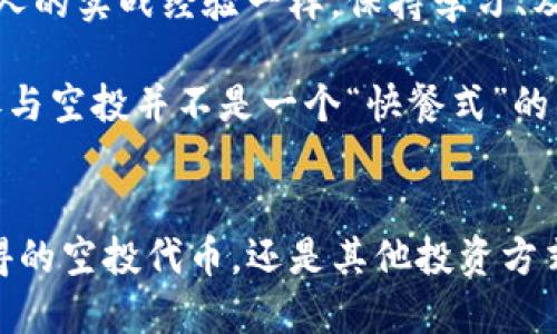 如何使用空投的TP钱包公链币：从领取到实用的全攻略

TP钱包, 空投, 公链, 虚拟币, 数字资产/guanjianci

什么是TP钱包与公链
首先，TP钱包作为一款多功能的钱包，提供了数字资产存储和管理的便捷方式。在这平台上，用户可以方便地进行虚拟币的存储、交易和空投领取。而公链（公共区块链）则是加密货币的基础，它允许任何人参与并确保交易的公开透明。

随着区块链技术的发展，越来越多的项目开始采用空投的方式来分发代币。这种方式既能吸引新用户，也能增强社区的活跃度。对于用户来说，正确理解这些空投代币，以及如何高效利用它们，就显得尤为重要了。

空投是如何运作的
我们举个简单的例子来解释空投的运作原理。假设有一个新兴区块链项目希望推广其代币。他们可能会选择对持有某一特定代币的用户进行空投。用户只需在指定时间之前将相应代币存入TP钱包，等待空投就可以了。

在空投完成后，用户的TP钱包中会出现新代币。这些代币可以用作交易、投资，或是参与项目的治理。虽然听起来简单，但有些用户可能会面临不确定性——这些空投的币到底能做什么？能给我带来什么样的收益？

获取空投代币的步骤
实际上，获取空投代币的过程相对直接，但用户需要掌握一些关键点。首先，你需要确保你的TP钱包已连接到参与空投项目的公链。为了接受空投，请关注项目方的官方公告，了解空投的具体要求，包括代币的数量、分发时间等。

举个亲身经历的例子，我之前参与了一个区块链项目的空投。项目方要求用户转账一定量的某个代币到TP钱包，并在空投期间按时申请。最终，我成功收到了约500个代币，这使我在项目上线后，获得了显著的投资回报。

如何使用空投代币
那么获得空投代币后，我们可以怎样使用它们呢？首先，你可以考虑将它们用于交易。利用TP钱包的交易平台，将新获得的代币与其他主流币进行交易。这不仅可以为你带来短期收益，还能帮助你调整资产配置。

另外，参与投票或治理也是一种很好的使用方式。如果项目方设计了DAO（去中心化自治组织）的机制，你可能可以使用这些代币参与投票，影响项目的未来方向。

当然，持有这些代币也可以作为长期投资的选择。区块链项目的发展往往充满不确定性，策略的选择需根据市场情况而定。如果项目前景看好，你可能会选择长期持有，期待未来的收益。

注意事项与风险管理
然而，在使用空投代币时，用户也需警惕潜在的风险。首先，务必确认项目的合法性与安全性。一些假冒项目可能以空投为幌子，进行诈骗活动。在选择参与空投时，一定要谨慎，查阅项目的背景资料和社区反馈。

此外，针对新获得的代币，及时做出投资决策也很重要。我曾有一次由于对市场判断失误，导致手中一部分代币贬值，导致损失。因此，及时关注市场动态，了解代币的流动性及其可能受到的市场影响是非常重要的。

我的总结与建议
通过上述对TP钱包公链上的空投代币使用方法的探讨，大家应该对整个流程有了更深入的理解。空投不仅为用户提供了获取新资产的机会，同时也要求用户在使用这些资产时要有足够的常识和市场洞察力。

在这个领域中，建议用户定期跟踪行业动态和不同项目的发展，保持对新兴技术的敏感性。就像我个人的实战经验一样，保持学习、及时调整策略，才能确保在这个波动的市场中立于不败之地。

在未来的交易中，无论是选择短期获利还是长线投资，都要保证自己的资产是合理配置。总的来说，参与空投并不是一个“快餐式”的策略，更应该成为一个提升自己投资能力的长期过程。

结语
最后，祝愿每位参与者都能在数字资产的世界里找到属于自己的机会与成功。无论是通过TP钱包获得的空投代币，还是其他投资方式，知识和经验都是你在这个市场中立足的基石！