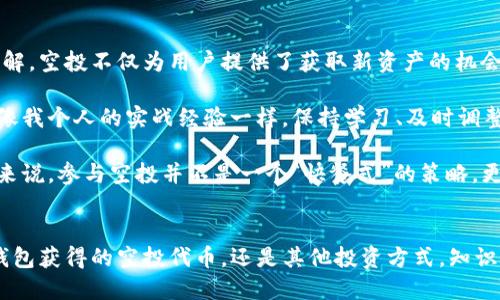 如何使用空投的TP钱包公链币：从领取到实用的全攻略

TP钱包, 空投, 公链, 虚拟币, 数字资产/guanjianci

什么是TP钱包与公链
首先，TP钱包作为一款多功能的钱包，提供了数字资产存储和管理的便捷方式。在这平台上，用户可以方便地进行虚拟币的存储、交易和空投领取。而公链（公共区块链）则是加密货币的基础，它允许任何人参与并确保交易的公开透明。

随着区块链技术的发展，越来越多的项目开始采用空投的方式来分发代币。这种方式既能吸引新用户，也能增强社区的活跃度。对于用户来说，正确理解这些空投代币，以及如何高效利用它们，就显得尤为重要了。

空投是如何运作的
我们举个简单的例子来解释空投的运作原理。假设有一个新兴区块链项目希望推广其代币。他们可能会选择对持有某一特定代币的用户进行空投。用户只需在指定时间之前将相应代币存入TP钱包，等待空投就可以了。

在空投完成后，用户的TP钱包中会出现新代币。这些代币可以用作交易、投资，或是参与项目的治理。虽然听起来简单，但有些用户可能会面临不确定性——这些空投的币到底能做什么？能给我带来什么样的收益？

获取空投代币的步骤
实际上，获取空投代币的过程相对直接，但用户需要掌握一些关键点。首先，你需要确保你的TP钱包已连接到参与空投项目的公链。为了接受空投，请关注项目方的官方公告，了解空投的具体要求，包括代币的数量、分发时间等。

举个亲身经历的例子，我之前参与了一个区块链项目的空投。项目方要求用户转账一定量的某个代币到TP钱包，并在空投期间按时申请。最终，我成功收到了约500个代币，这使我在项目上线后，获得了显著的投资回报。

如何使用空投代币
那么获得空投代币后，我们可以怎样使用它们呢？首先，你可以考虑将它们用于交易。利用TP钱包的交易平台，将新获得的代币与其他主流币进行交易。这不仅可以为你带来短期收益，还能帮助你调整资产配置。

另外，参与投票或治理也是一种很好的使用方式。如果项目方设计了DAO（去中心化自治组织）的机制，你可能可以使用这些代币参与投票，影响项目的未来方向。

当然，持有这些代币也可以作为长期投资的选择。区块链项目的发展往往充满不确定性，策略的选择需根据市场情况而定。如果项目前景看好，你可能会选择长期持有，期待未来的收益。

注意事项与风险管理
然而，在使用空投代币时，用户也需警惕潜在的风险。首先，务必确认项目的合法性与安全性。一些假冒项目可能以空投为幌子，进行诈骗活动。在选择参与空投时，一定要谨慎，查阅项目的背景资料和社区反馈。

此外，针对新获得的代币，及时做出投资决策也很重要。我曾有一次由于对市场判断失误，导致手中一部分代币贬值，导致损失。因此，及时关注市场动态，了解代币的流动性及其可能受到的市场影响是非常重要的。

我的总结与建议
通过上述对TP钱包公链上的空投代币使用方法的探讨，大家应该对整个流程有了更深入的理解。空投不仅为用户提供了获取新资产的机会，同时也要求用户在使用这些资产时要有足够的常识和市场洞察力。

在这个领域中，建议用户定期跟踪行业动态和不同项目的发展，保持对新兴技术的敏感性。就像我个人的实战经验一样，保持学习、及时调整策略，才能确保在这个波动的市场中立于不败之地。

在未来的交易中，无论是选择短期获利还是长线投资，都要保证自己的资产是合理配置。总的来说，参与空投并不是一个“快餐式”的策略，更应该成为一个提升自己投资能力的长期过程。

结语
最后，祝愿每位参与者都能在数字资产的世界里找到属于自己的机会与成功。无论是通过TP钱包获得的空投代币，还是其他投资方式，知识和经验都是你在这个市场中立足的基石！