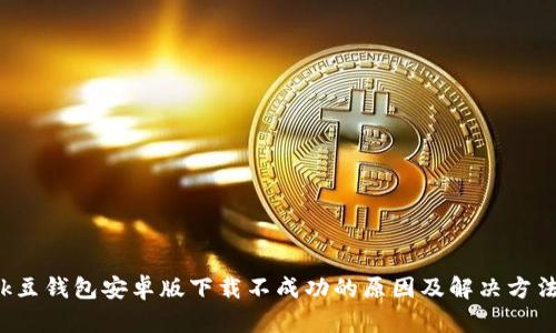 k豆钱包安卓版下载不成功的原因及解决方法