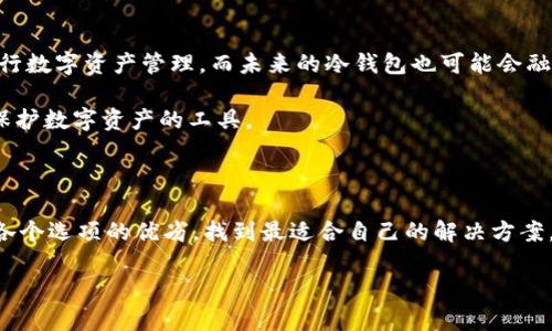 冷钱包到哪里可以下载？让你的数字资产安全无忧

冷钱包, 下载, 数字资产, 加密货币, 安全存储/guanjianci

冷钱包到底是什么？为什么要使用它？

冷钱包，或称为冷存储，是一种用于安全存储加密货币的工具。相较于热钱包（在线钱包），冷钱包的特点在于不连接互联网，这使得它在保护用户资产安全的方面更具优势。因为冷钱包需要依赖于物理介质，如 USB 驱动器、纸质钱包，甚至硬件钱包，才能有效防止黑客的攻击。这就是为何越来越多的加密货币投资者，特别是长期持有者，倾向于使用冷钱包来保护他们的资产。

目前有哪些主流的冷钱包软件？

在市场上，有许多可靠的冷钱包软件。比如，strongElectrum/strong 是一种广受欢迎的比特币冷钱包，提供了简单易用的界面和强大的安全性。此外，strongArmory/strong 也是一个出色的选择，它支持多重签名和复杂的安全选项，适合高级用户。还有 strongLedger Live/strong 和 strongTrezor Suite/strong 等硬件钱包的配套软件，都具备良好的安全性和用户体验。

如何找到安全可靠的冷钱包下载链接？

要下载冷钱包软件，首先要确保所选择的来源是安全的。在官方网站上下载是最安全的选择。例如，如果你选择使用 Electrum，可以访问其官方网站 electrum.org 直接下载。在这类官网中，通常会提供最新版本的软件和相关的使用指南。切忌通过第三方链接或不明网站下载钱包软件，以防被恶意软件感染，导致你的资产面临风险。

冷钱包的设置及使用注意事项

一旦下载并安装冷钱包，你需要仔细阅读使用说明并进行设置。安置过程中，务必牢记以下几点：确保备份恢复种子短语，它是你恢复钱包的关键；也要尽量避免在联网设备上使用冷钱包的软件，特别是在任何不明情况下；而对于纸质钱包而言，则需要保障其物理存储的安全。

个人经验分享：如何选择适合自己的冷钱包？

我在选择冷钱包时，曾尝试过多种不同类型的产品。最初，我使用的是软件钱包，但随着对加密货币市场的深入了解，我逐渐意识到冷钱包的重要性。对于刚接触加密货币的新手，我推荐硬件冷钱包，如 Ledger 或 Trezor，因为它们的用户界面友好且安全性高。对于那些有技术背景的用户，选择功能更加完善的冷钱包软件，像 Electrum，会是个好选择。

此外，在选择冷钱包时，用户界面、是否支持你所持有的数字资产、售后服务等因素也同样非常重要。曾经我在使用某个冷钱包的过程中遇到问题，发现服务支持系统不够完善，这让我损失了一些宝贵的时间。

冷钱包的安全性分析

安全性是冷钱包被广泛认可的最大原因之一。由于其不连接互联网，这意味着黑客无法直接入侵你的资产。而像 Ledger 和 Trezor 的硬件钱包更是通过专门的加密算法确保用户的数据安全。还记得去年我看到的一则新闻，某用户因为使用热钱包而被黑客盗走了所有数字货币，而我当时使用冷钱包的心情更是暗自庆幸。

不过，需要提醒的是，冷钱包也并非绝对安全。如果用户没有很好的保存恢复种子，或是在私密信息泄露的情况下，仍然可能面临损失。因此，建议用户定期检查和更新安全措施，这样可以更好地保护自己的资产。

未来冷钱包的发展趋势

随着加密货币逐渐被更多人所接受，冷钱包的功能和技术也在不断进步。例如，一些新型的硬件钱包开始支持多种加密货币，甚至已经集成了交易功能，方便用户直接进行数字资产管理。而未来的冷钱包也可能会融入更多的生物识别技术，如指纹识别、面部识别等，让使用体验变得更加便利且安全。

这让我想起了我第一次使用生物识别冷钱包时的震撼。相比传统的钱包，生物识别技术的使用不仅提升了安全性，还让人感觉到科技的进步，确实是让我们能够更好地保护数字资产的工具。

总结：冷钱包的必要性与选择

如今，在加密货币越来越普及的时代，冷钱包的必要性显而易见。它不仅能有效防止黑客的入侵，还能保证用户资金的安全。此外，在选择冷钱包的过程中，我们应该权衡各个选项的优劣，找到最适合自己的解决方案，避免因选择不当而造成数字资产的损失。

总的来说，冷钱包不仅是一个存储工具，更是每个加密货币持有者保护数字资产安全的第一道防线。