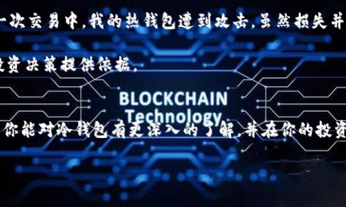 冷钱包（Cold Wallet）并不是一种应用程序，而是指一种存储加密数字货币的方式。在数字货币的世界中，钱包的功能就像银行账户，用户通过钱包来存储、接收和发送加密货币。根据钱包的连接方式，钱包分为热钱包（Hot Wallet）和冷钱包（Cold Wallet）。热钱包与互联网连接，可以方便地进行交易，但安全性较低；而冷钱包则与互联网断开连接，安全性更高，主要用于长时间存储加密货币。

冷钱包可以是多种形式，例如纸钱包、硬件钱包等。这些冷钱包的共同特点是它们在使用时不会连接到互联网，这使得它们在抵御黑客攻击、病毒和恶意软件方面具有显著优势。

冷钱包的定义和类型
冷钱包是一种用于存储数字货币的设备或介质，其主要作用是为了安全地保存用户的私钥。私钥是控制钱包内加密货币的关键，丢失私钥将导致无法访问资金。冷钱包主要分为以下几种类型：

h41. 硬件钱包/h4
硬件钱包是专门设计用于存储加密货币的物理设备。它们通常具有防护措施，能够抵挡黑客攻击。例如，Trezor和Ledger都是知名的硬件钱包产品，用户在进行交易时，只需连接到计算机或移动设备，输入PIN码，即可进行加密货币的接收和发送。

h42. 软件钱包（冷存储模式）/h4
虽然软件钱包通常是热钱包，但在某些情况下可被配置为冷钱包。例如，用户可以在不连接互联网的设备上安装钱包软件，并将其离线存储。尽管软件钱包在安全性上不及硬件钱包，但灵活性依旧为其加分。

h43. 纸钱包/h4
纸钱包是将私钥和公钥打印在纸上的一种存储方式。这种方式完全不依赖于电子设备，避免了黑客攻击的风险。纸钱包的安全性取决于纸张的物理保护。但是，一旦纸张损坏或遗失，用户将无法恢复其加密货币。

冷钱包的优缺点
冷钱包作为一种存储解决方案，仍有其独特的优势与不足之处：

h4优点/h4
1. 高安全性
冷钱包的首要优点就是其高安全性。由于它不会直接连接到互联网，黑客和恶意软件无法轻易获取用户的私钥。此外，硬件钱包的信息是经过加密处理的，使得攻击者即使获得了设备，也很难破解。

2. 长期存储
冷钱包非常适合于长期持有加密货币的投资者。与频繁交易的热钱包相比，冷钱包的使用场景主要是存储，通过较低的频率来保持资产的安全，在市场波动中给予用户更强的心理安全感。

h4缺点/h4
1. 使用不便
相对于热钱包，冷钱包的使用频率较低，需要一定的时间和步骤才能完成交易。例如，在使用硬件钱包时，每次交易都需要连接设备，确认交易信息，这一过程在快速交易场景下显得繁琐。

2. 物理损失风险
纸钱包和硬件钱包直接依赖于物理媒介。若设备遗失、损坏或失火，用户将不能访问存储在该冷钱包中的加密货币。因此，用户应定期备份钱包，并将其存储在安全的地方。

如何选择冷钱包？
选择冷钱包时，用户需要考虑多个因素，包括安全性、便捷性和支持的币种。以下是一些建议：

ol
listrong研究市场上的选项：/strong查看不同类型冷钱包的评测，重点关注用户反馈和安全性评级。市场上有许多知名品牌，比如Ledger、Trezor等，它们在安全性和用户体验方面得到了广泛认可。/li
listrong支持的加密货币：/strong确保所选冷钱包支持你持有的加密货币。并非所有冷钱包都支持各种币种，做好功课非常重要。/li
listrong附加功能：/strong一些硬件钱包可能附带附加功能，例如二次验证和备份恢复选项。这些功能能够提升用户的便利性和安全性。/li
/ol

在使用冷钱包时的安全最佳实践
为了确保你的资产安全，遵循一些最佳实践很有必要：

ul
listrong定期备份：/strong备份你的冷钱包信息，尤其是私钥和助记词。选择安全的存储方式，比如将多个备份存放在不同的位置。/li
listrong保持软件更新：/strong对于硬件钱包，确保定期更新设备的固件，以防止潜在的安全漏洞。/li
listrong谨慎对待钓鱼攻击：/strong警惕任何形式的钓鱼攻击，不要轻易点击陌生链接，确保在官方渠道下载钱包软件。/li
/ul

我的个人体验
作为一名加密货币投资者，我的投资旅程并不总是一帆风顺。最初，我并没有重视冷钱包的使用，所有资产都存放在热钱包中。随着时间的推移，我意识到这种方法的风险。在一次交易中，我的热钱包遭到攻击，虽然损失并不算严重，但我意识到了冷钱包的重要性。最终，我选择了一款硬件钱包，感觉安全性大幅提升。

在对我持有的不同类型的加密货币进行存储时，硬件钱包的便利性与安全性让我享受到了更顺畅的投资体验。使用过程中，我习惯于定期备份数据并观察市场动态，从而为投资决策提供依据。

总结
冷钱包作为数字货币存储的重要工具，能够在安全性和便利性之间达到平衡。虽然它不如热钱包便捷，但对于长期投资者来说，冷钱包无疑是更好的选择。通过本篇文章，希望你能对冷钱包有更深入的了解，并在你的投资旅途中做出明智的选择。

冷钱包详解：安全存储加密货币的最佳选择