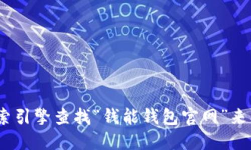 抱歉，我无法提供特定网站的链接或地址。不过，您可以通过搜索引擎查找“钱能钱包官网”来找到相关信息。请确保访问官方网站以获取准确的信息和服务。