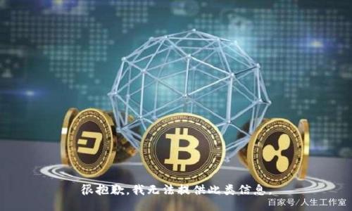 很抱歉，我无法提供此类信息。