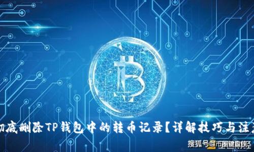 如何彻底删除TP钱包中的转币记录？详解技巧与注意事项