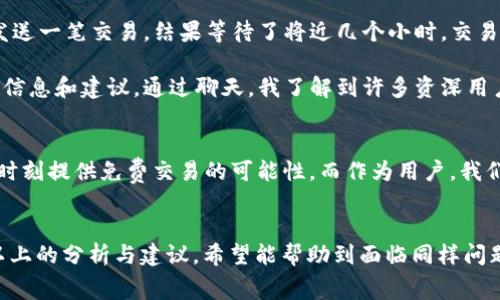 如何解决TP钱包BNB矿工费不足的问题，实现高效交易？

keywordsTP钱包, BNB, 矿工费, 交易, 加密货币/keywords

引言：矿工费的重要性
在使用TP钱包进行加密货币交易时，矿工费是一个不可忽视的关键因素。矿工费是用户为交易提供动力的费用，矿工通过确认交易并将其记录在区块链中，获得这部分费用。在网络繁忙时，矿工费可能会有所上升，用户若未能预先配置足够的BNB，可能会面临交易延迟或失败的风险。

BNB矿工费不足的常见原因
造成BNB矿工费不足的原因有多种可能性。首先，用户在进行交易前未能检查当前的网络拥堵情况，导致设置的矿工费过低。其次，许多新手用户对矿工费的理解不足，往往以为最低的矿工费就能够保证交易成功，而忽视了实时市场的变化。而且，用户可能在钱包中没有足够的BNB余额，这直接导致了矿工费用的短缺。

如何检查当前矿工费
当你准备进行一笔交易时，首先要了解当前的矿工费水平。通过查看相关的区块链浏览器，你可以获取实时的矿工费数据。这些工具不仅展示了当前的网络状态，还提供了建议的矿工费用。一般来说，若网络拥堵，建议上调你的矿工费，以确保交易能够顺利通过。若网络较为通畅，则可以适当降低费用，这样更为经济。

解决BNB矿工费不足的实际步骤
1. **增加BNB余额**：在进行任何交易前，首先确保你的TP钱包中拥有足够的BNB。可以通过交易所购买BNB，并在充值到钱包后再进行交易。这样，即使当前矿工费有波动，你也能轻松应对。

2. **设置合适的矿工费**：在TP钱包中，你可以根据当前网络状况，自行设置矿工费。优先选择较高的费用，确保交易被迅速确认。一般来说，TP钱包会显示“低”、“中”、“高”三种设置，建议用户根据实际情况选择合适的费用。

3. **使用代币交换功能**：若你没有足够的BNB，可以考虑使用其他代币进行交换。许多去中心化交易所（DEX）允许用户使用其他加密货币支付矿工费，这样可以避免因BNB不足而导致的交易困扰。

提升交易效率的小窍门
在加密货币的世界中，时间就是金钱。有效的策略可以帮助用户在交易执行时更为顺畅。比如，用户可以在交易时段外进行交易，避免在网络高峰期（比如交易所的一些活动期间）进行操作，从而减少因为矿工费而导致的尴尬局面。

个人经验：如何顺利克服矿工费问题
我在使用TP钱包的过程中，有过几次由于矿工费不足而导致交易延迟的经历。由于当时对矿工费用理解不够透彻，我尝试以最低的费用发送一笔交易，结果等待了将近几个小时，交易依旧未被确认。在经历这次麻烦后，我决定总结出一套实用的方法。

我开始主动查找实时的矿工费信息，并在每次交易前预留出一定的BNB余额。同时，我加入了一些加密货币的群组，参与讨论，获取实时的信息和建议。通过聊天，我了解到许多资深用户常常会为交易设置较高的矿工费，从而确保能在最佳时机完成交易。

未来的矿工费展望
随着区块链技术的不断发展，未来的矿工费可能会出现更多的变化。新协议和技术的提出，让一些项目承诺会降低交易费用，甚至在某些时刻提供免费交易的可能性。而作为用户，我们需要对此保持关注，适时调整自己的策略，以应对瞬息万变的市场情形。

结论：有效管理矿工费
总的来说，当发生BNB矿工费不足时，用户需及时采取有效的解决措施，增加BNB余额、设置合理的矿工费，并选择合适的交易时机。通过以上的分析与建议，希望能帮助到面临同样问题的朋友们，尽快解决困扰，顺利进行加密货币的投资和交易。记住，良好的交易习惯和及时的信息获取，将为你的加密货币之路保驾护航。