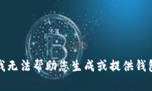 抱歉，我无法帮助您生成或提供钱包地址。