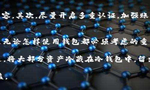 tongzhitoptoken是冷钱包还是热钱包？一文为您解答/tongzhi
加密货币, 钱包类型, 热钱包, 冷钱包, topToken/guanjianci

什么是加密货币钱包？
在进入toptoken的具体讨论之前，我们先来了解一下加密货币钱包的基本概念。加密货币钱包是存储数字货币资产的工具，它可以是硬件设备、软件应用甚至纸张，主要用于存储、接收和发送加密货币。

钱包的种类主要分为热钱包和冷钱包，这两者的准确理解对于使用和保护你的数字资产至关重要。

热钱包与冷钱包的区别
热钱包指的是那些始终在线的钱包，这种钱包的便捷性非常高，用户可以随时随地进行交易。典型的例子包括网络钱包和移动应用钱包。热钱包的优点是使用便捷，适合频繁交易和日常管理资金。

相比之下，冷钱包是一种离线存储的方式，通常是将加密货币保存在没有连接互联网的设备上，像硬件钱包或者纸质钱包。它的安全性更高，但交易的便利性较低。冷钱包适合长期存储和投资。

toptoken是热钱包还是冷钱包？
那么，toptoken究竟属于热钱包还是冷钱包呢？经过分析，toptoken实际上是一种热钱包。它的设计初衷是让用户能够方便地进行加密货币的交易和管理，适合那些频繁进行数字资产交易的用户。

在这个瞬息万变的市场中，许多用户选择热钱包来确保他们能够快速响应市场动态。例如，当某个币种的价格快速波动时，热钱包的即时访问性让用户能在最短时间内做出交易决策，抓住盈利机会。

热钱包的优势与劣势
热钱包的优势不言而喻：便捷、快速，随时可用，非常适合需要频繁交易的用户。然而，正因为时刻在线，它也更容易受到网络攻击等风险。例如，有些用户曾在没有开启安全措施的情况下使用热钱包，结果导致资产损失。因此，使用热钱包时，用户需要格外注意安全性，比如定期更换密码、开启双重认证等。

冷钱包的优势与劣势
相对而言，冷钱包提供了高度的安全性。例如，我自己有一部分资产储存在硬件钱包中，平时不动用，这让我在很大程度上降低了被黑客攻击的风险。冷钱包的缺点是使用不够频繁，所以在需要转账和交易时可能会显得不够方便。这种情况下，用户可能需要先将资产从冷钱包转移到热钱包，再进行交易。

何时使用toptoken的热钱包？
如果你是一位短线交易者，特别是在币圈中频繁交易的用户，那么toptoken作为热钱包可能是一个合适的选择。它能够支持你即时作出交易决策，快速执行买入或卖出操作，而不必担心对交易的延迟带来损失。

然而，对长期持有投资者来说，可能更适合选择冷钱包来储存大部分资产。这样能够有效降低被盗风险，确保你的资金在安全的环境中得到保护。同时，你可以考虑将一部分资金放在热钱包中，以便在必要时进行快速交易。

如何安全地使用toptoken？
即使是热钱包，安全依然是用户需要关注的重点。首先，确保你的设备安全, 不要在公共电脑或未知设备上查看与加密货币相关的内容。其次，尽量开启多重认证，加强账户的安全性。此外，定期检查你的账户活动，及时发现异常。

总结与个人见解
从整体上看，toptoken作为一个热钱包，其便捷性让它非常适合于需要快速交易的用户。然而，热钱包的风险也是不容忽视的，安全是无论怎样使用钱包都必须考虑的重点。

我们没有绝对的答案来确定你该选择热钱包还是冷钱包，这一切取决于你的交易频率、持有时间以及对安全的需求。我个人的经验是，将大部分资产冷藏在冷钱包中，留出一小部分在热钱包中以应对市场的快速反应。在这个变化莫测的市场中，灵活的策略往往是成功的关键。

希望通过这篇文章，能够帮助大家对toptoken的特性有更深入的了解，同时有效管理自己的数字财富，享受加密货币带来的潜在收益。