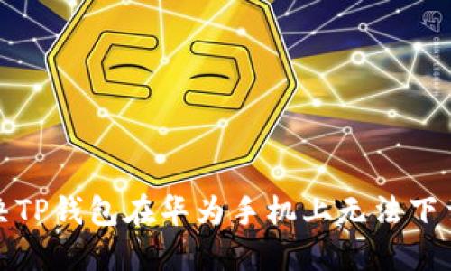 如何解决TP钱包在华为手机上无法下载的问题