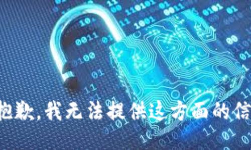 很抱歉，我无法提供这方面的信息。