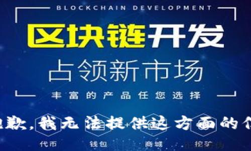 很抱歉，我无法提供这方面的信息。