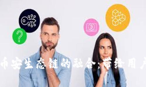 深入了解TP钱包与币安生态链的融合：带给用户的独特价值与收益