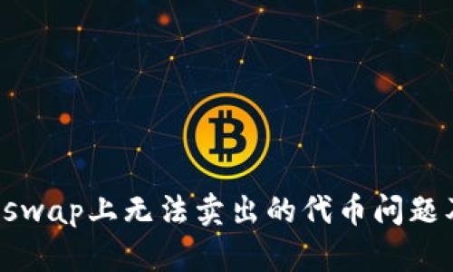 如何解决Uniswap上无法卖出的代币问题及其最佳实践