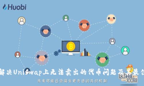 如何解决Uniswap上无法卖出的代币问题及其最佳实践