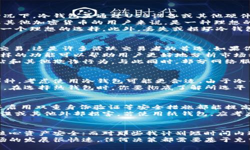 冷钱包与热钱包：你的数字资产安全之选  
冷钱包, 热钱包, 数字资产安全, 加密货币管理, 钱包选择/guanjianci  

什么是冷钱包和热钱包  
数字货币的兴起让更多的人关注到加密资产的安全问题。在这个不断演变的金融环境中，钱包的安全性显得尤为重要。简单来说，冷钱包和热钱包是两种不同类型的钱包，它们各自有不同的优缺点。  
冷钱包通常是指离线存储加密货币的一种方式，例如硬件钱包或纸钱包。由于不直接连接到互联网，冷钱包相对较为安全，可以有效防止黑客攻击。此外，冷钱包适合长期持有的投资者，因为它能够避免因频繁交易而产生的风险。  
而热钱包则是与互联网相连的，通常是应用程序或在线服务，方便用户进行快速交易和存取。热钱包的便利性是其一大优势，它允许用户随时随地快速管理自己的数字资产。但由于热钱包始终在线，它们却相对更容易受到网络攻击。  

冷钱包的优势与劣势  
冷钱包往往被认为是最安全的存储方式。首先，最显著的优点就是它们几乎不可能受到黑客攻击。在许多情况下，冷钱包是通过USB设备或其他硬件进行交易，绝大多数黑客攻击都需要网络接入，而冷钱包的离线特性让这一过程变得遥不可及。  
其次，长期保存资产的用户，可以通过冷钱包获得更高的资产安全保障。这对于那些打算长期投资比特币或其他加密货币的用户来说，是一种理想的选择，毕竟，投资数字货币不但是一项资产管理方式，更是市场中的一项战略。  
然而，冷钱包的缺点也很明显。首先，它们在使用上相对不够灵活，如果用户需要频繁交易，冷钱包就未必是一个理想的选择。此外，丢失或损坏冷钱包可能导致资产的永久性损失，因此用户在使用冷钱包时更应谨慎处理。  

热钱包的优势与劣势  
相较于冷钱包，热钱包的便利性让其在日常交易中广受欢迎。热钱包的另一个显著优点就是可以快速进行交易，这是许多活跃交易者的首选。如果你是日交易者，热钱包能够为你提供即时的市场访问和快速响应的功能。  
此外，热钱包通常提供一些附加服务，包括交易历史分析、市场行情跟踪等，这些都是冷钱包所不具备的。这样的功能可以帮助用户更好地分析市场动态，从而制定相应的交易策略。  
然而，热钱包的安全性相对较低，因为它们始终连接到互联网。用户需要时刻防范潜在的网络攻击、钓鱼网站和其他欺诈行为。与此同时，部分网络服务的稳定性也可能影响资产的取出速度，造成不必要的麻烦。  

如何选择合适的钱包  
选择冷钱包还是热钱包，关键看你的使用需求。假如你是一个长期投资者，特别是打算不定期查看市场的那种，考虑使用冷钱包可能更合适。由于冷钱包的特性，它能提供更高的安全等级，有效减少因市场波动或突发事件造成的损失。  
相反，如果你是一个热衷于短期交易的投资者，热钱包提供的即时性和便利性可能更能满足你的需求。然而，在选择热钱包时，你要彻底了解所选平台的安全措施，以确保资产的安全。  

安全措施与最佳实践  
无论使用何种类型的钱包，安全都是首要任务。首先，确保你的设备是安全的，定期更新密码、软件和固件，并启用双重身份验证等安全措施都能提高你的资产安全性。在使用热钱包时，尤其要留意黑客攻击和网络钓鱼等安全风险。  
对于冷钱包，妥善存储是非常重要的。如果你选择硬件钱包，确保将其保存在一个安全的地方，防止跌落、潮湿或其他外部损害。若使用纸钱包，应考虑将其放置在防火、防水的保险箱内，以增加安全性。  

总结与个人建议  
在实际操作中，我个人倾向于将冷钱包和热钱包结合使用。首先，我会使用冷钱包进行长期投资，确保我的核心资产安全；而对那些我计划短时间内进行交易的资产，则使用热钱包来提高流动性。这种结合的方式让我在安全性与便利性之间找到了平衡。  
最后，投资数字货币无论是使用冷钱包还是热钱包，了解你的需求，确保采取适当的安全措施非常重要。市场的发展很快速，任何决策都需要基于充分的信息和合理的评估。希望无论你选择哪种钱包，都能在加密货币的海洋中找到属于自己的财富之路。  