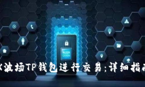 如何使用TRX波场TP钱包进行交易：详细指南与用户分享