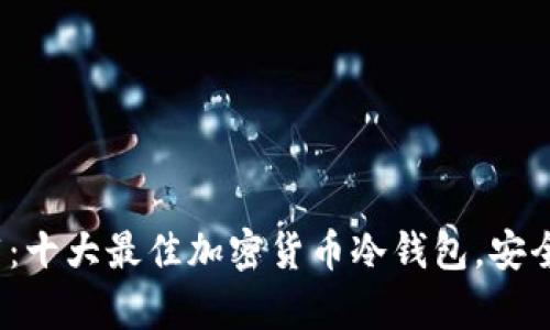 2023年冷钱包推荐：十大最佳加密货币冷钱包，安全储存你的数字资产