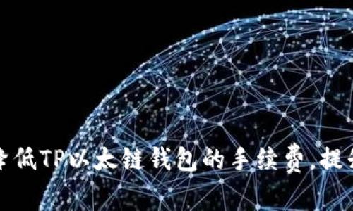 如何有效降低TP以太链钱包的手续费，提升用户收益