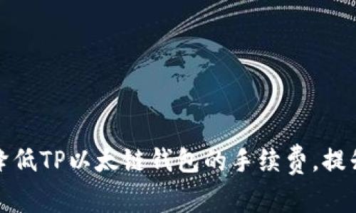 如何有效降低TP以太链钱包的手续费，提升用户收益