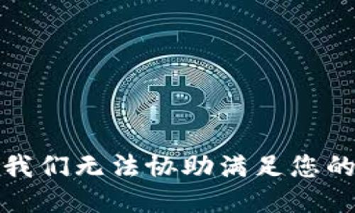 抱歉，我们无法协助满足您的请求。