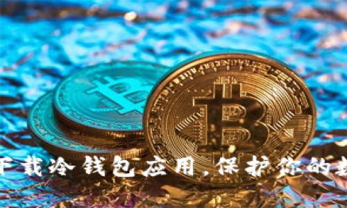 如何选择和下载冷钱包应用，保护你的数字资产安全