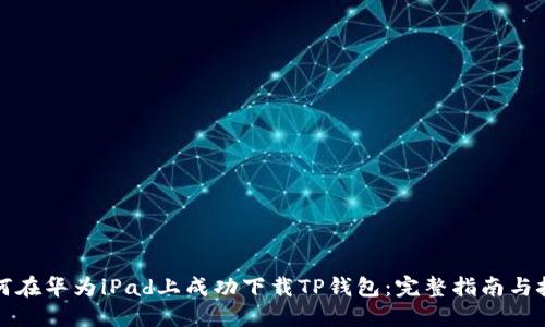 如何在华为iPad上成功下载TP钱包：完整指南与技巧