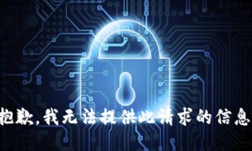 抱歉，我无法提供此请求的信息。