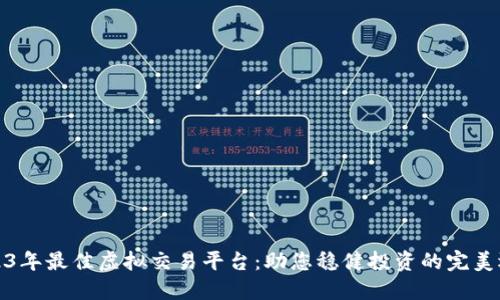 2023年最佳虚拟交易平台：助您稳健投资的完美选择
