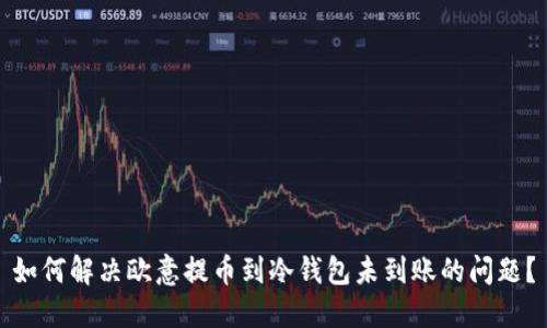 如何解决欧意提币到冷钱包未到账的问题？