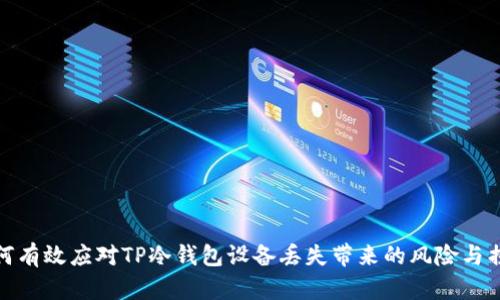 如何有效应对TP冷钱包设备丢失带来的风险与损失