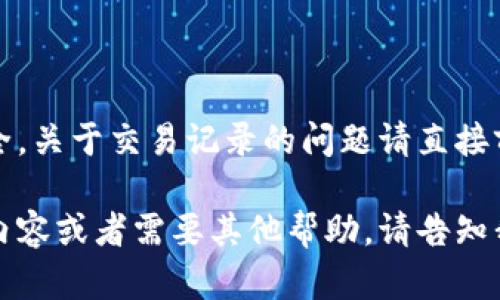为了保护用户隐私和安全，关于交易记录的问题请直接前往官方客服获取帮助。 

如果你想知道更详细的内容或者需要其他帮助，请告知我，我会尽力协助你。