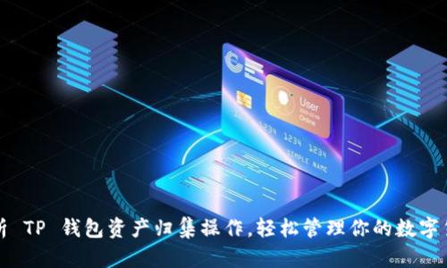 全面解析 TP 钱包资产归集操作，轻松管理你的数字货币资产