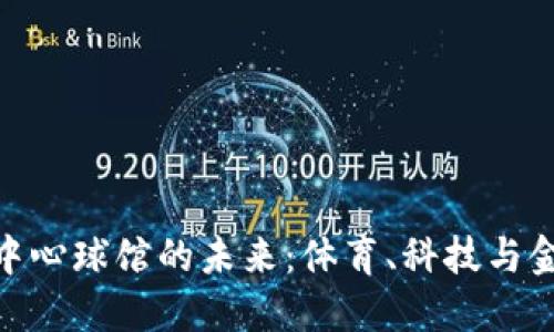 探索加密货币中心球馆的未来：体育、科技与金融的完美结合
